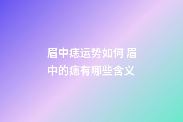 眉中痣运势如何 眉中的痣有哪些含义